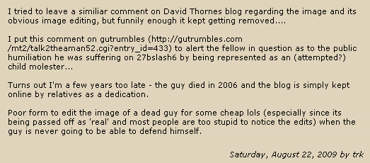 Poor form to edit the image of a dead guy for some cheap lols (especially since its being passed off as 'real' and most people are too stupid to notice the edits) when the guy is never going to be able to defend himself.